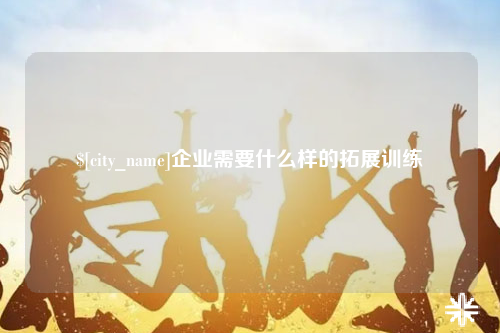 三亚企业需要什么样的拓展训练