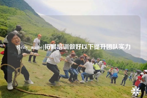 三亚拓展培训做好以下提升团队实力