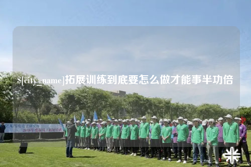 三亚拓展训练到底要怎么做才能事半功倍