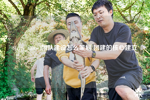 三亚团队建设怎么策划 团建的核心建立
