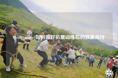 三亚如何做好拓展训练后的效果保持